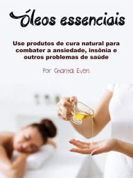 Title: Óleos essenciais: Use produtos de cura natural para combater a ansiedade, insônia e outros problemas de saúde, Author: Chantal Even