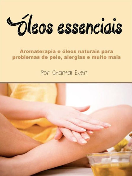 Óleos essenciais: Aromaterapia e óleos naturais para problemas de pele, alergias e muito mais