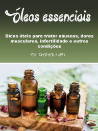 Title: Óleos essenciais: Dicas úteis para tratar náuseas, dores musculares, infertilidade e outras condições, Author: Chantal Even