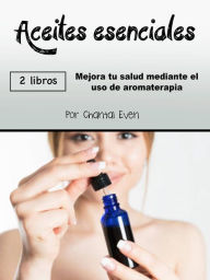Title: Aceites esenciales: Mejora tu salud mediante el uso de aromaterapia, Author: Chantal Even