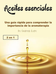 Title: Aceites esenciales: Una guía rápida para comprender la importancia de la aromaterapia, Author: Chantal Even