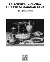 Title: La scienza in cucina e l'arte di mangiar bene, Author: Pellegrino Artusi