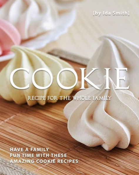 Cookie Recipes for The Whole Family: Quick and Easy to Make Cookie Recipes for Your Family