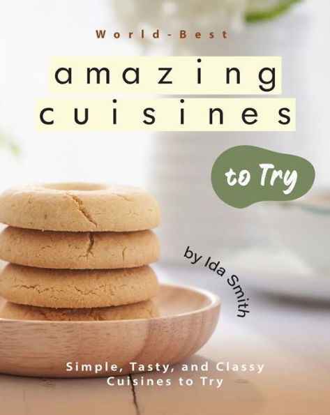 World-Best Amazing Cuisines to Try: Simple, Tasty, and Classy Cuisines to Try
