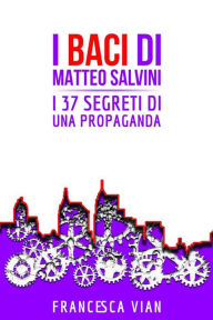 Title: I Baci di Matteo Salvini: I 37 Segreti di una Propaganda, Author: Francesca Vian