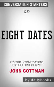 Title: Eight Dates: Essential Conversations for a Lifetime of Love by John Gottman: Conversation Starters, Author: dailyBooks