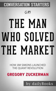 Title: The Man Who Solved the Market: How Jim Simons Launched the Quant Revolution by Gregory Zuckerman: Conversation Starters, Author: dailyBooks