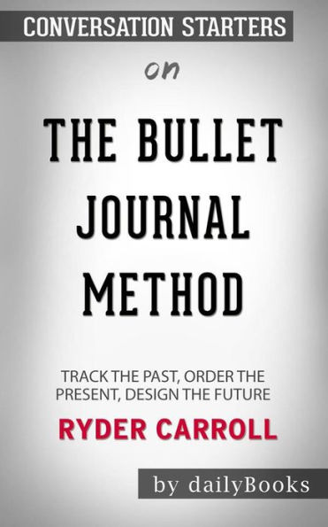 The Bullet Journal Method: Track the Past, Order the Present, Design the Future by Ryder Carroll: Conversation Starters