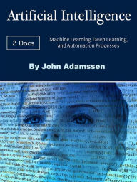 Title: Artificial Intelligence: Machine Learning, Deep Learning, and Automation Processes, Author: John Adamssen