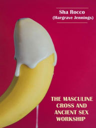 Title: The Masculine Cross and Ancient Sex Worship, Author: Sha Rocco