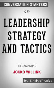Title: Leadership Strategy and Tactics: Field Manual by Jocko Willink: Conversation Starters, Author: dailyBooks