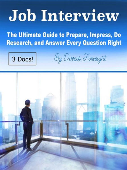 Job Interview: The Ultimate Guide to Prepare, Impress, Do Research, and Answer Every Question Right