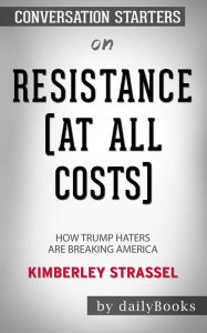 Title: Resistance (At All Costs): How Trump Haters Are Breaking America by Kimberley Strassel: Conversation Starters, Author: dailyBooks