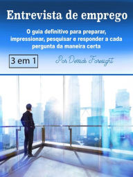 Title: Entrevista de emprego: O guia definitivo para preparar, impressionar, pesquisar e responder a cada pergunta da maneira certa, Author: Derrick Foresight