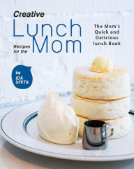 Title: Creative Lunch Recipes for the Mom: The Mom's Quick and Delicious lunch Book, Author: Ida Smith