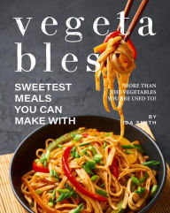 Title: Sweetest Meals You Can Make with Vegetables: More Than the Vegetables You Are Used To!, Author: Ida Smith