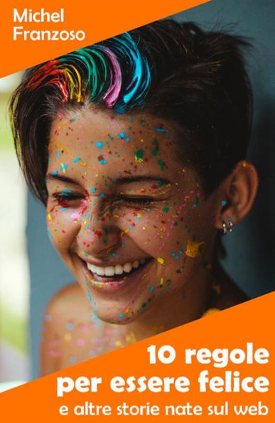 10 regole per essere felice: e altre storie nate sul web