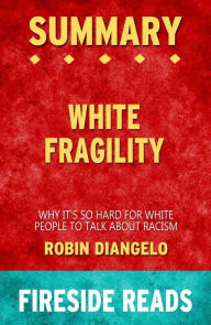 Title: White Fragility: Why It's So Hard for White People to Talk About Racism by Robin DiAngelo: Summary by Fireside Reads, Author: Fireside Reads