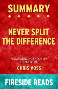 Title: Never Split the Difference: Negotiating As If Your Life Depended On It by Chris Voss: Summary by Fireside Reads, Author: Fireside Reads