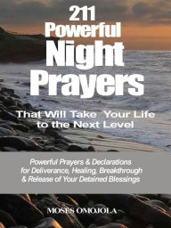 Title: 211 powerful night prayers that will take your life to the next level: Powerful prayers & declarations for deliverance, healing, breakthrough & release of your detained blessings, Author: Moses Omojola
