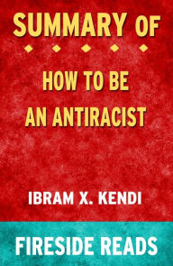 Title: How To Be an Antiracist by Ibram X. Kendi: Summary by Fireside Reads, Author: Fireside Reads