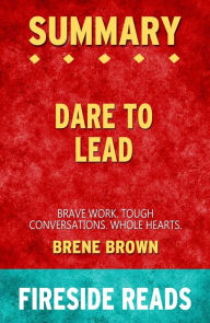 Title: Dare to Lead: Brave Work. Tough Conversations. Whole Hearts. by Brene Brown: Summary by Fireside Reads, Author: Fireside Reads
