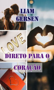 Title: Direto para o coração: Os 4 estágios para conquistar, Author: Liam Gersen