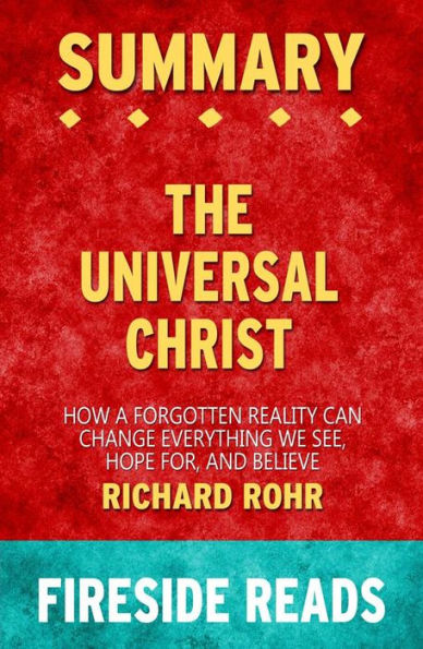 The Universal Christ: How a Forgotten Reality Can Change Everything We See, Hope For, and Believe by Richard Rohr: Summary by Fireside Reads
