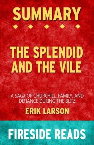 Title: The Splendid and the Vile: A Saga of Churchill, Family and Defiance During the Blitz by Erik Larson: Summary by Fireside Reads, Author: Fireside Reads