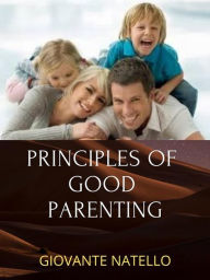 Title: Principles Of Good Parenting: Steps To Becoming A Better Parent, Author: Giovante Natello