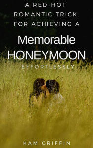 Title: A Red-Hot Romantic Secret for Achieving a Memorable Honeymoon Effortlessly, Author: Kam Griffin