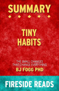 Title: Tiny Habits: The Small Changes That Change Everything by BJ Fogg PhD: Summary by Fireside Reads, Author: Fireside Reads