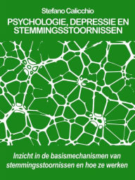 Title: Psychologie, depressie en stemmingsstoornissen: Inzicht in de basismechanismen van stemmingsstoornissen en hoe ze werken, Author: Stefano Calicchio