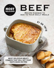 Title: Most Delicious Beef Recipe Combos to Add to Your Daily Meals: Most Delicious Meaty Combos That Will Set Your Taste Buds on Fire, Author: Ida Smith