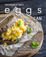 Title: Incredible Ways Eggs Can Be Eaten: Fascinating Egg Recipes, You Never Knew Existed, Author: Ida Smith