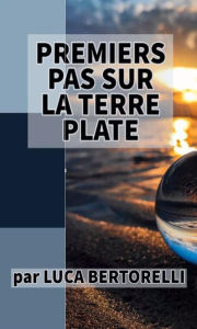 Title: Premiers pas sur la Terre plate, Author: Luca Bertorelli