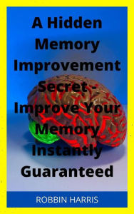 Title: A Hidden Memory Improvement Secret - Improve Your Memory Instantly Guaranteed, Author: Robbi Harris