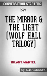 Title: The Mirror & the Light (Wolf Hall Trilogy) by Hilary Mantel: Conversation Starters, Author: dailyBooks