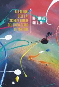 Title: Noi siamo gli altri: Storie di dipinti diventati racconti, Author: Gli alunni della 4 Scienze Umane del Liceo Peano