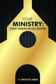 Title: Your Ministry: Money-Oriented Or Soul-oriented?, Author: Dr. Patience Azike