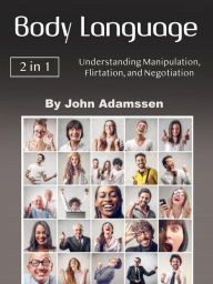 Title: Body Language: Understanding Manipulation, Flirtation, and Negotiation, Author: John Adamssen