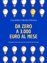 Title: Da zero a 3.000 euro al mese: Strategie pratiche per costruire lo stipendio dei tuoi sogni, Author: Valerio Principessa