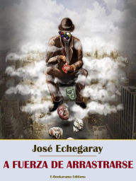 Title: A fuerza de arrastrarse, Author: José Echegaray