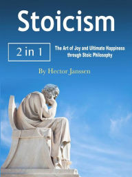 Title: Stoicism: The Art of Joy and Ultimate Happiness through Stoic Philosophy, Author: Hector Janssen