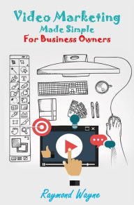 Title: Video Marketing Made Simple For Business Owners, Author: Raymond Wayne