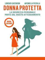Title: Donna Protetta: La sicurezza personale parte dal giusto atteggiamento, Author: Lorenzo Castricini