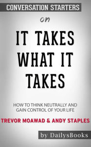 Title: It Takes What It Takes: How to Think Neutrally and Gain Control of Your Life by Trevor Moawad and Andy Staples: Conversation Starters, Author: dailyBooks