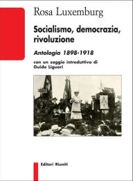 Title: Socialismo, democrazia, rivoluzione: Antologia 1898-1918, Author: Rosa Luxemburg