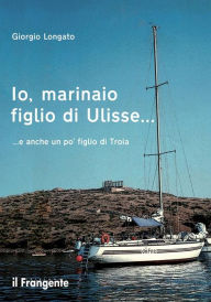Title: Io, marinaio figlio di Ulisse... e anche un po' figlio di Troia, Author: Giorgio Longato