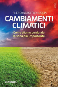 Title: Cambiamenti climatici: Come stiamo perdendo la sfida più importante, Author: Alessandro Farruggia